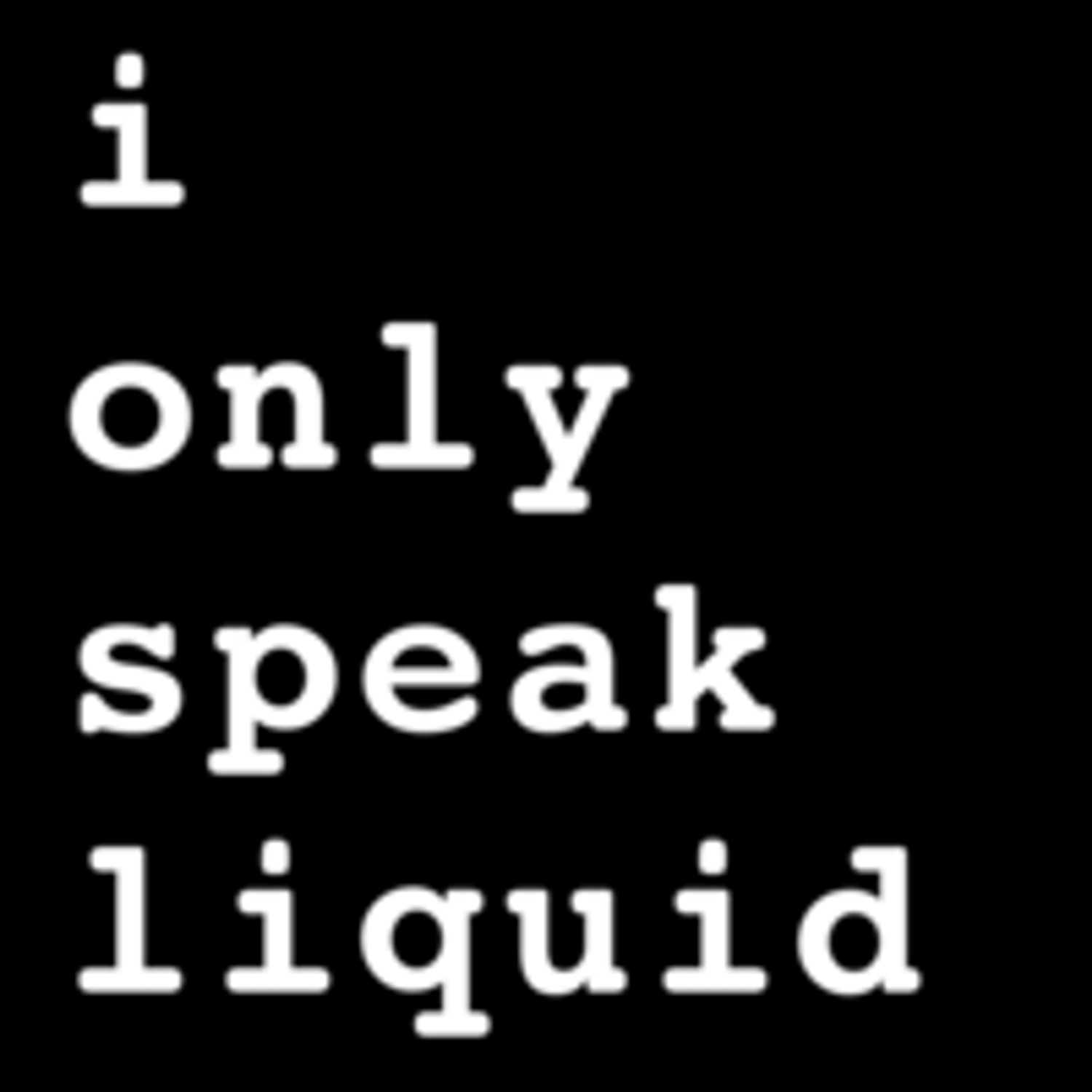 i only speak liquid