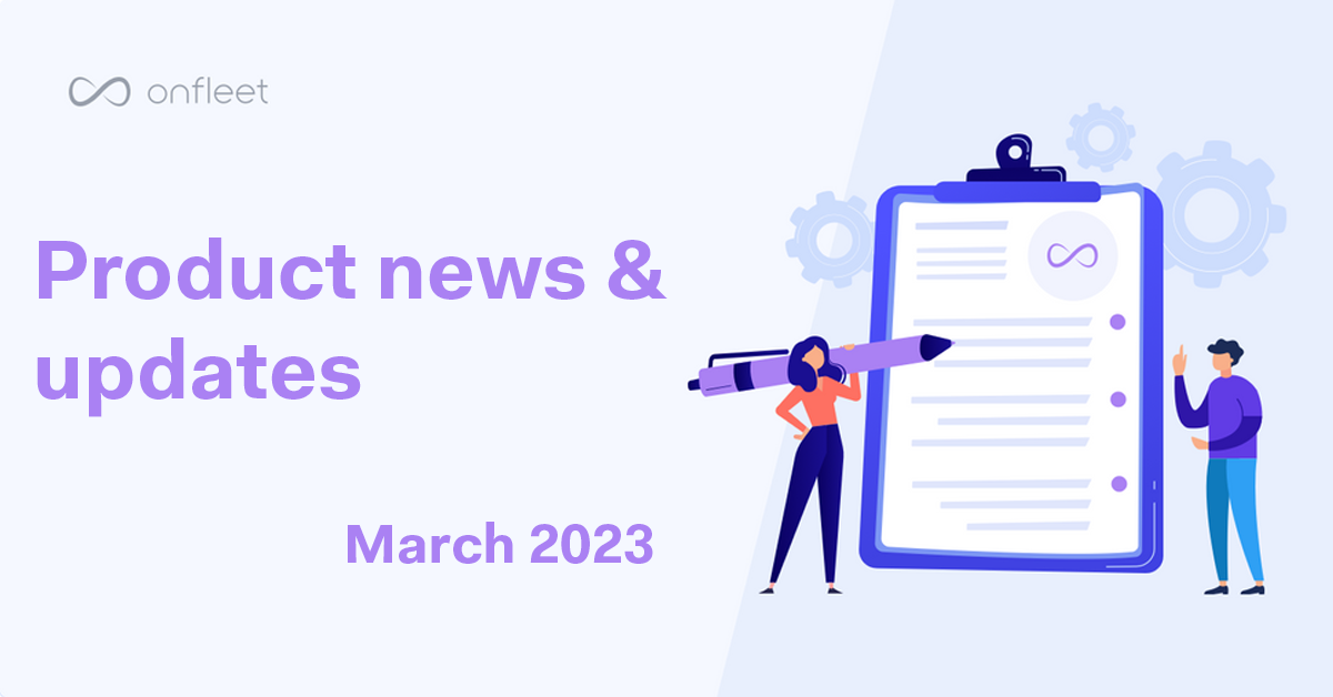 Onfleet Product Update - March 2023